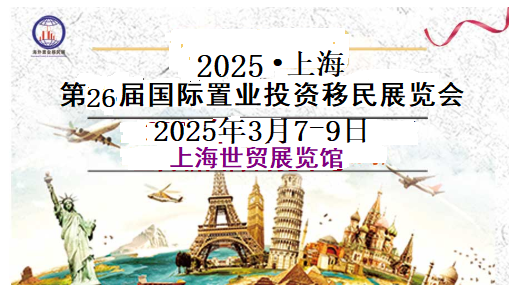 2025上海~移民展/海外置业留学投资移民展览会三月召开！