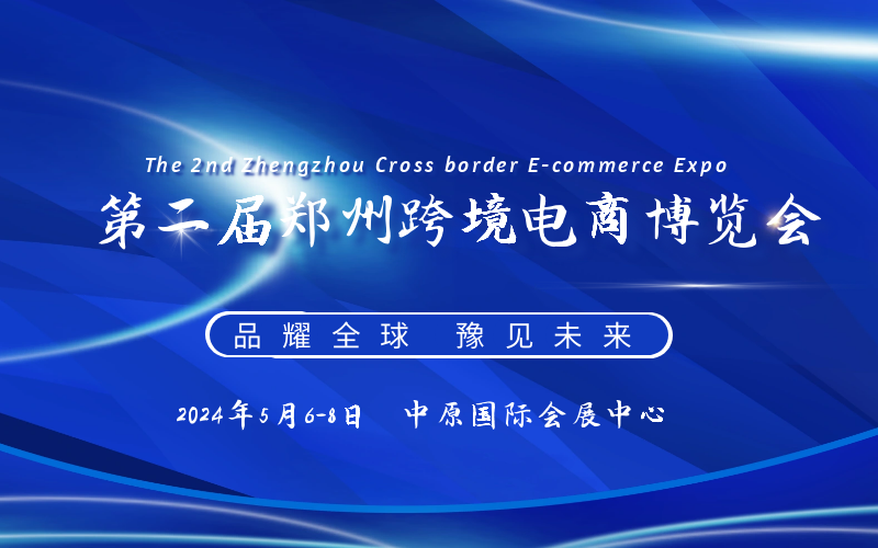 CBEE2024跨境展|第二届郑州跨境电商博览会